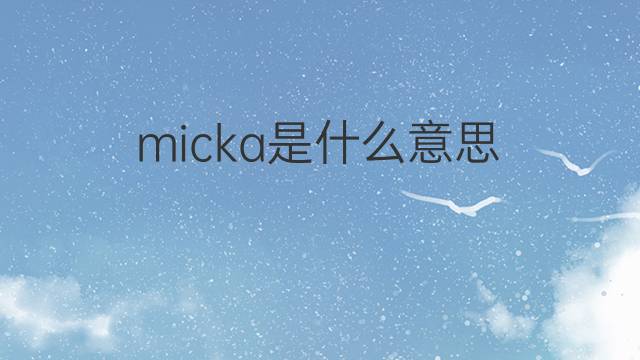 micka是什么意思 micka的中文翻译、读音、例句