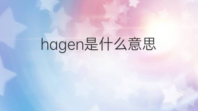 hagen是什么意思 hagen的中文翻译、读音、例句