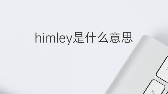 himley是什么意思 himley的中文翻译、读音、例句