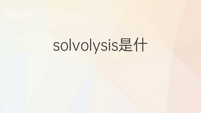 solvolysis是什么意思 solvolysis的中文翻译、读音、例句