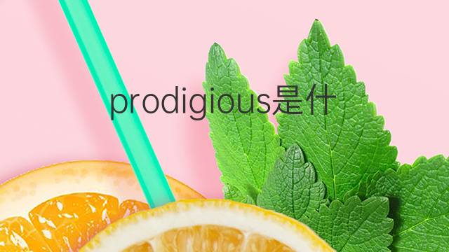 prodigious是什么意思 prodigious的中文翻译、读音、例句