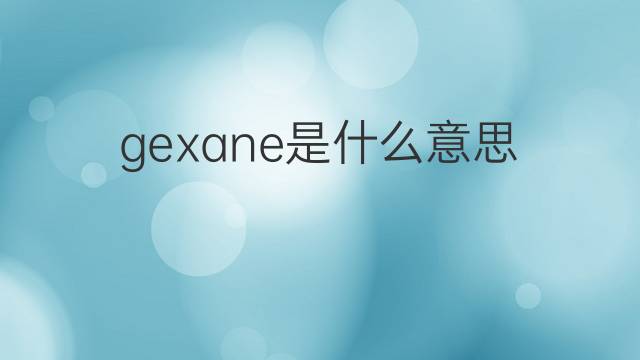 gexane是什么意思 gexane的中文翻译、读音、例句
