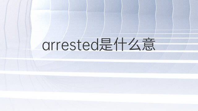 arrested是什么意思 arrested的中文翻译、读音、例句