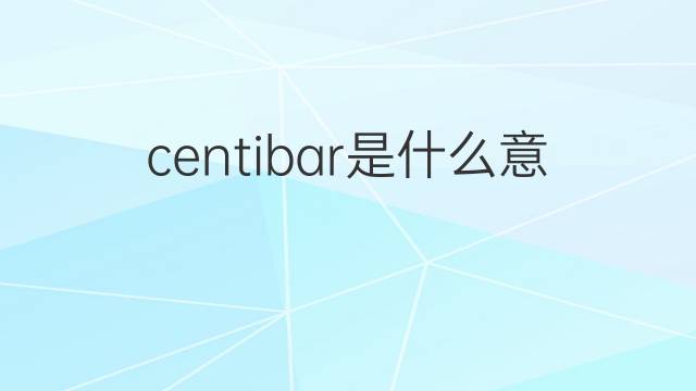 centibar是什么意思 centibar的中文翻译、读音、例句
