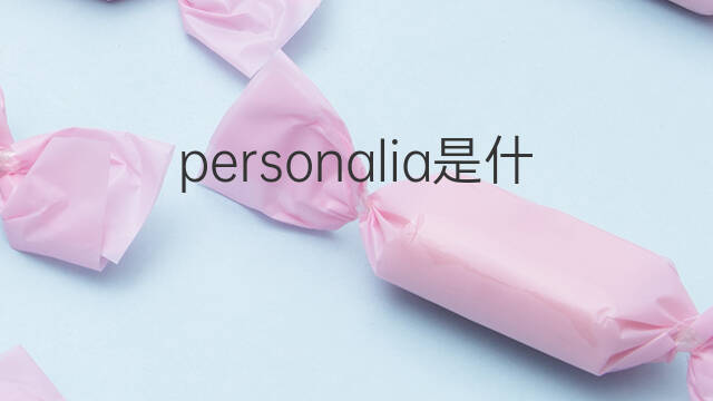 personalia是什么意思 personalia的翻译、读音、例句、中文解释