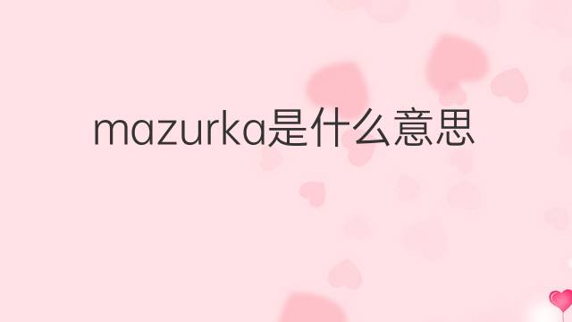mazurka是什么意思 mazurka的中文翻译、读音、例句