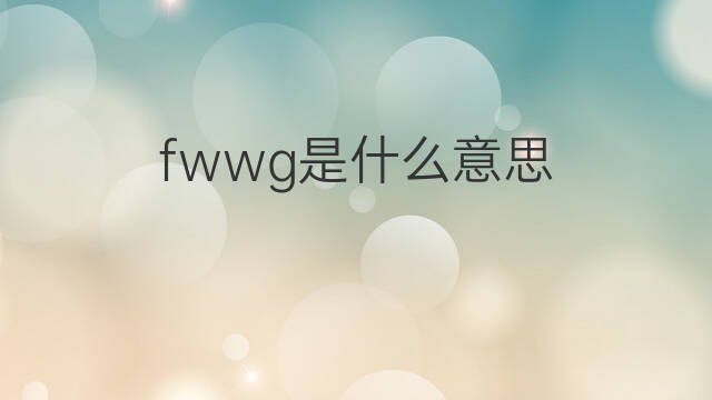 fwwg是什么意思 fwwg的中文翻译、读音、例句