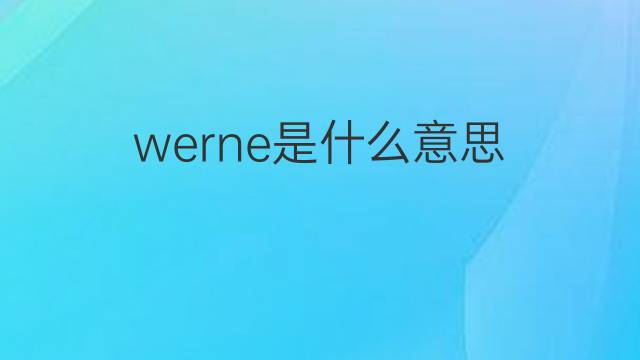 werne是什么意思 werne的翻译、读音、例句、中文解释