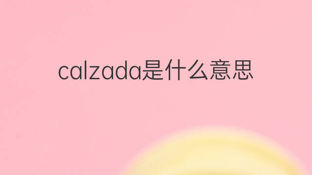 calzada是什么意思 calzada的中文翻译、读音、例句