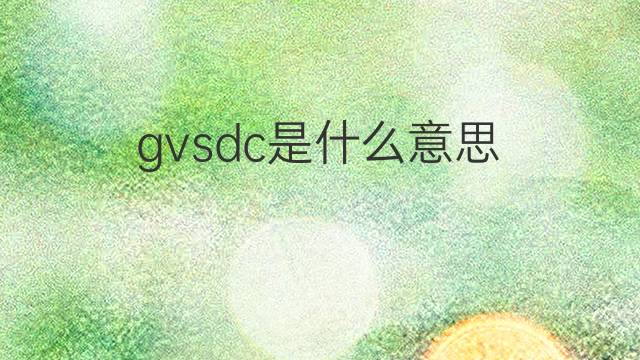 gvsdc是什么意思 gvsdc的中文翻译、读音、例句