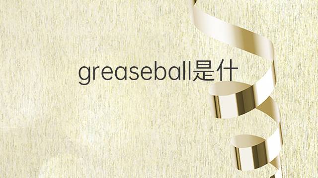 greaseball是什么意思 greaseball的中文翻译、读音、例句
