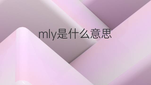 mly是什么意思 mly的翻译、读音、例句、中文解释