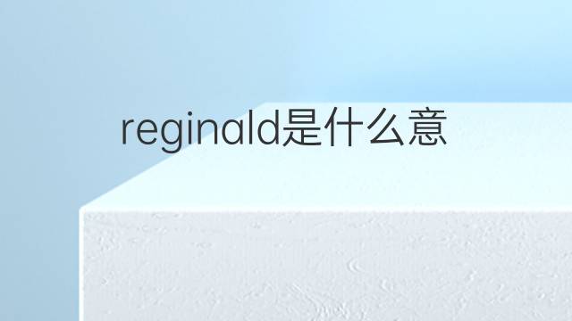 reginald是什么意思 reginald的中文翻译、读音、例句