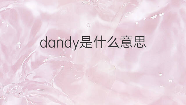 dandy是什么意思 dandy的翻译、读音、例句、中文解释
