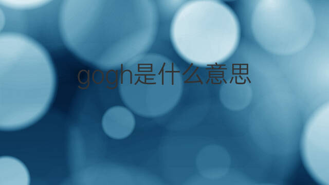 gogh是什么意思 gogh的中文翻译、读音、例句