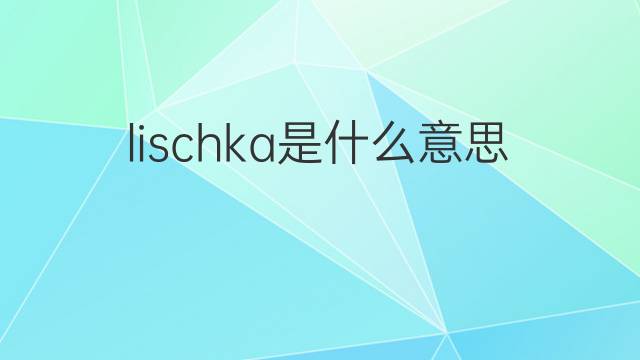 lischka是什么意思 lischka的中文翻译、读音、例句