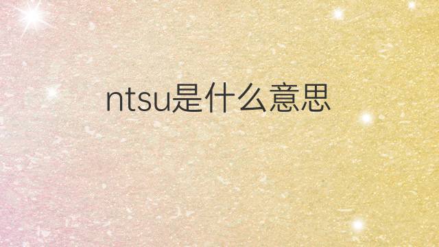 ntsu是什么意思 ntsu的中文翻译、读音、例句