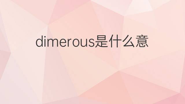 dimerous是什么意思 dimerous的翻译、读音、例句、中文解释