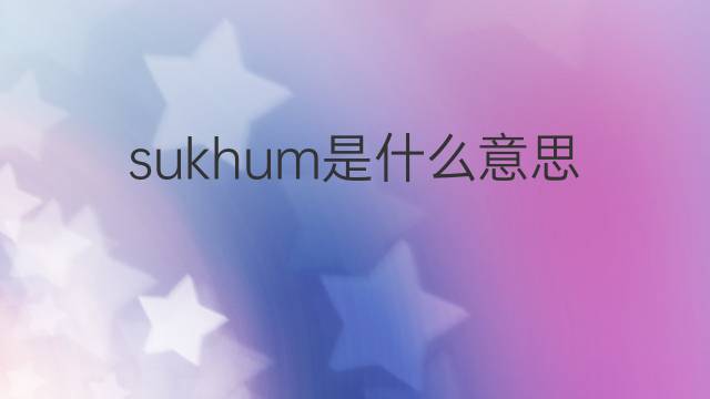 sukhum是什么意思 sukhum的中文翻译、读音、例句
