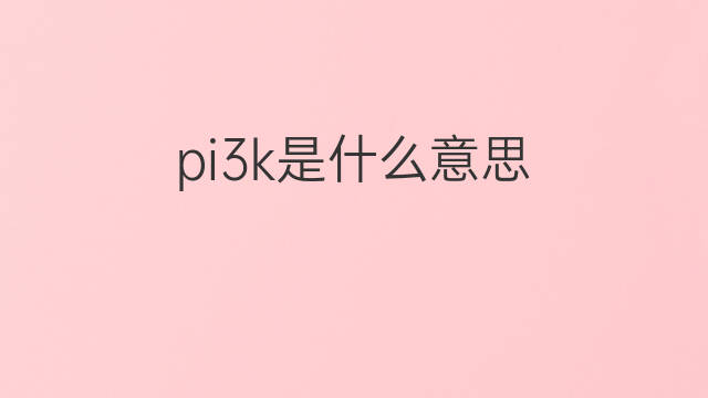 pi3k是什么意思 pi3k的中文翻译、读音、例句