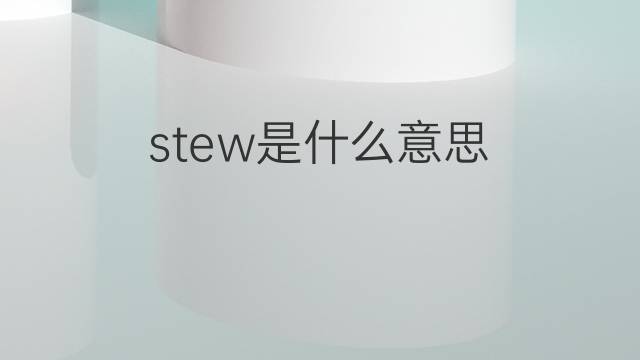 stew是什么意思 stew的中文翻译、读音、例句