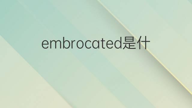 embrocated是什么意思 embrocated的中文翻译、读音、例句