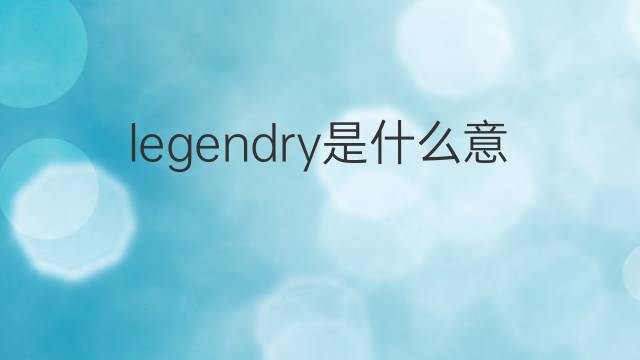 legendry是什么意思 legendry的中文翻译、读音、例句