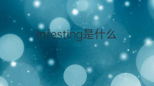 infesting是什么意思 infesting的中文翻译、读音、例句