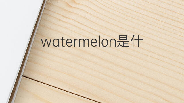 watermelon是什么意思 watermelon的中文翻译、读音、例句