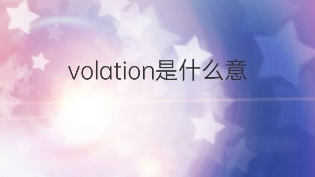 volation是什么意思 volation的中文翻译、读音、例句