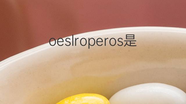 oeslroperos是什么意思 oeslroperos的中文翻译、读音、例句
