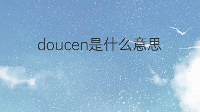 doucen是什么意思 doucen的中文翻译、读音、例句
