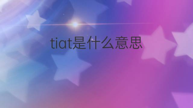 tiat是什么意思 tiat的中文翻译、读音、例句