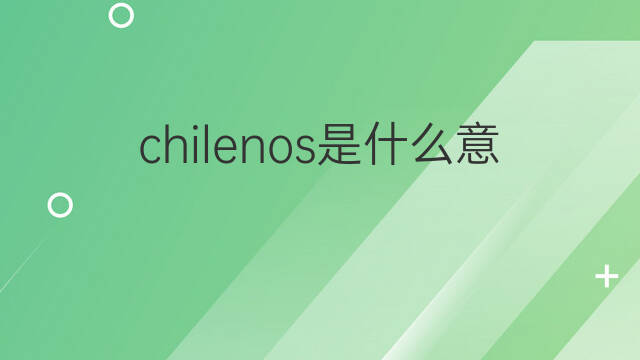 chilenos是什么意思 chilenos的中文翻译、读音、例句