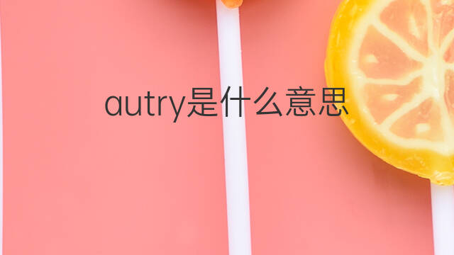 autry是什么意思 autry的中文翻译、读音、例句