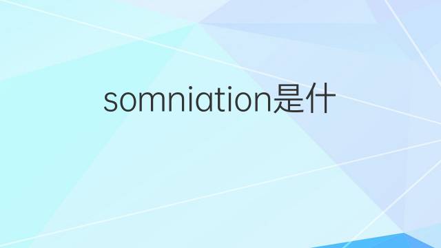 somniation是什么意思 somniation的翻译、读音、例句、中文解释