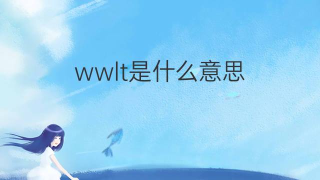 wwlt是什么意思 wwlt的中文翻译、读音、例句