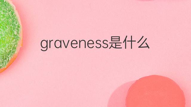 graveness是什么意思 graveness的中文翻译、读音、例句