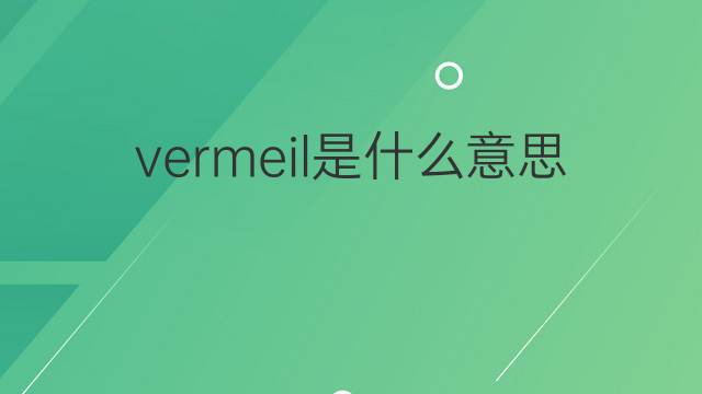 vermeil是什么意思 vermeil的中文翻译、读音、例句