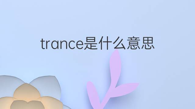 trance是什么意思 trance的中文翻译、读音、例句
