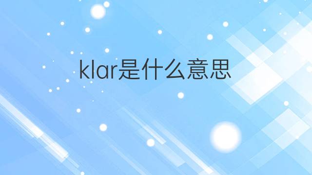 klar是什么意思 klar的中文翻译、读音、例句