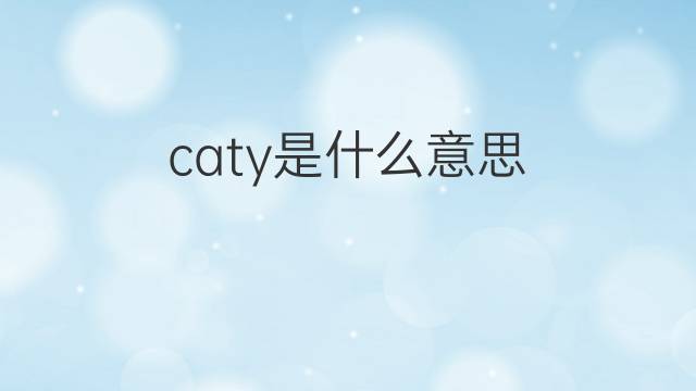 caty是什么意思 caty的中文翻译、读音、例句