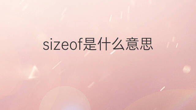sizeof是什么意思 sizeof的中文翻译、读音、例句