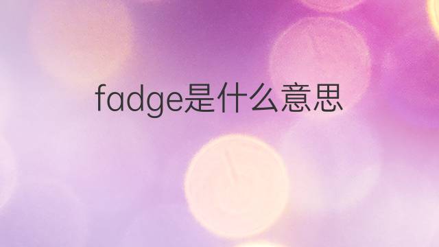 fadge是什么意思 fadge的翻译、读音、例句、中文解释