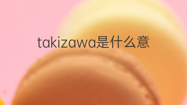 takizawa是什么意思 takizawa的中文翻译、读音、例句