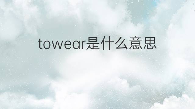 towear是什么意思 towear的中文翻译、读音、例句