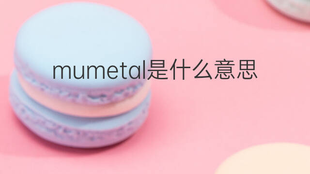 mumetal是什么意思 mumetal的翻译、读音、例句、中文解释