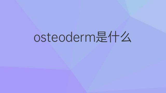 osteoderm是什么意思 osteoderm的中文翻译、读音、例句
