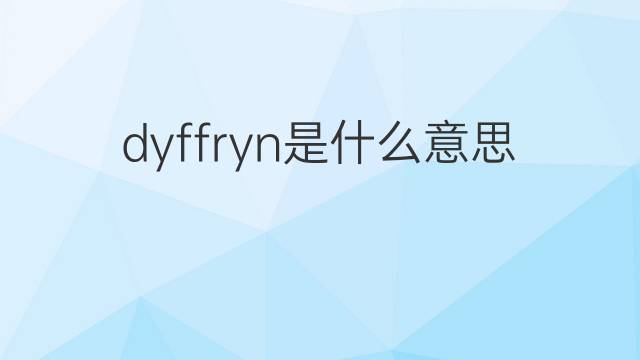 dyffryn是什么意思 dyffryn的中文翻译、读音、例句