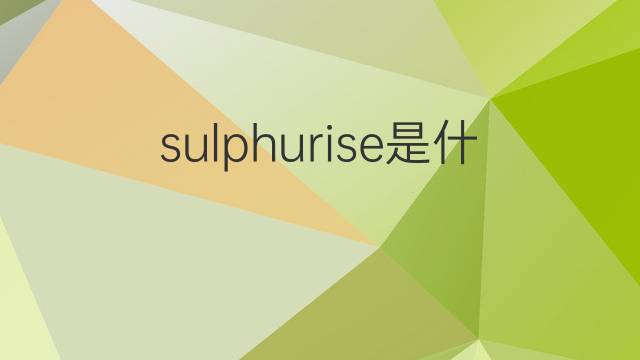 sulphurise是什么意思 sulphurise的中文翻译、读音、例句